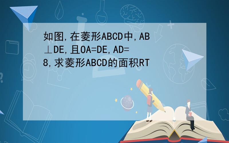 如图,在菱形ABCD中,AB⊥DE,且OA=DE,AD=8,求菱形ABCD的面积RT