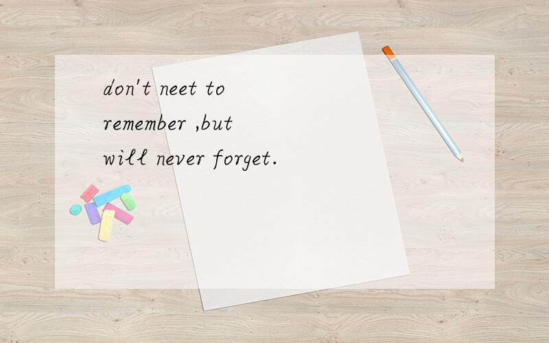 don't neet to remember ,but will never forget.