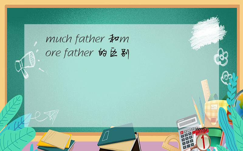 much father 和more father 的区别