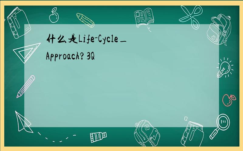 什么是Life-Cycle_Approach?3Q