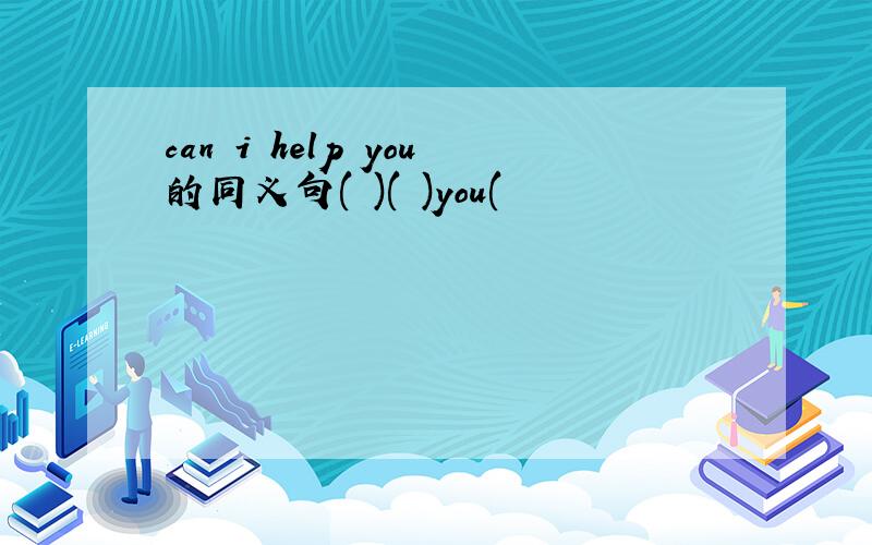 can i help you的同义句( )( )you(