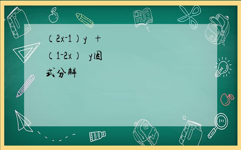 （2x-1）y²+（1-2x）²y因式分解