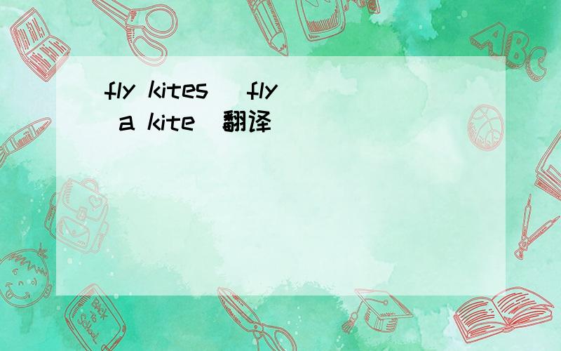 fly kites (fly a kite)翻译