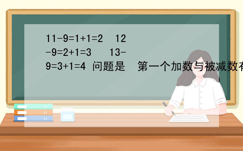 11-9=1+1=2  12-9=2+1=3   13-9=3+1=4 问题是  第一个加数与被减数有什么联系?  第二个加数为什么都是1呢?急求