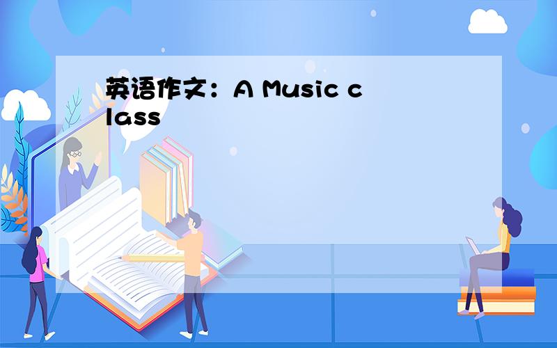 英语作文：A Music class