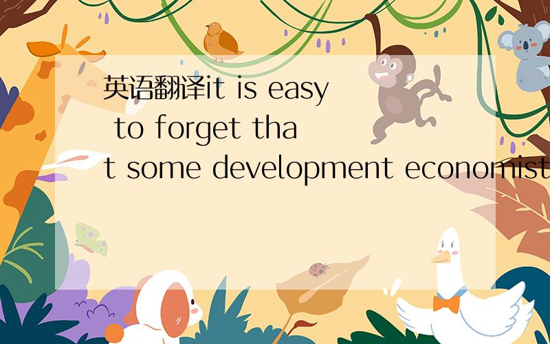 英语翻译it is easy to forget that some development economists were once prey to 