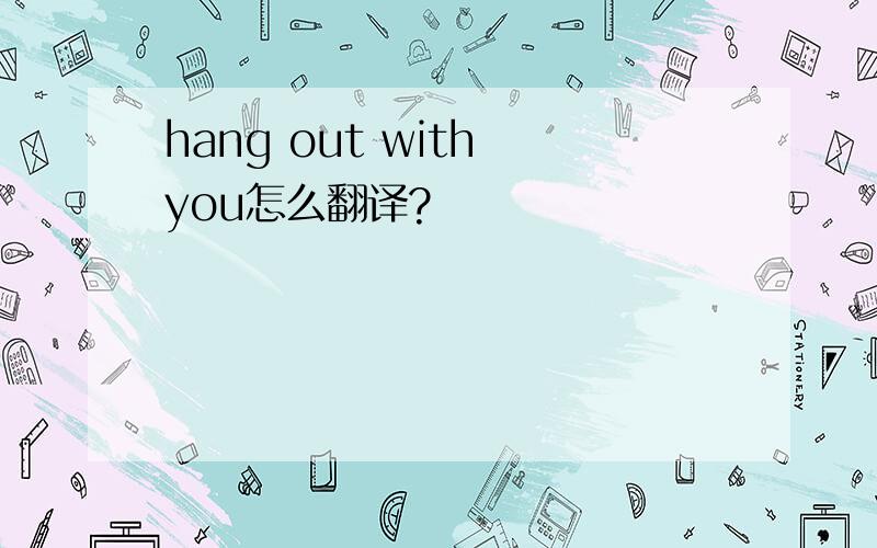 hang out with you怎么翻译?