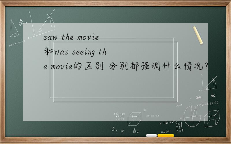 saw the movie 和was seeing the movie的区别 分别都强调什么情况?