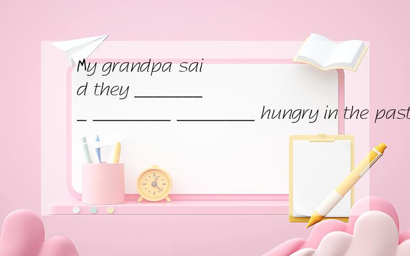 My grandpa said they ________ ________ ________ hungry in the past.怎么填?我祖父对我说他们过去常常挨饿。