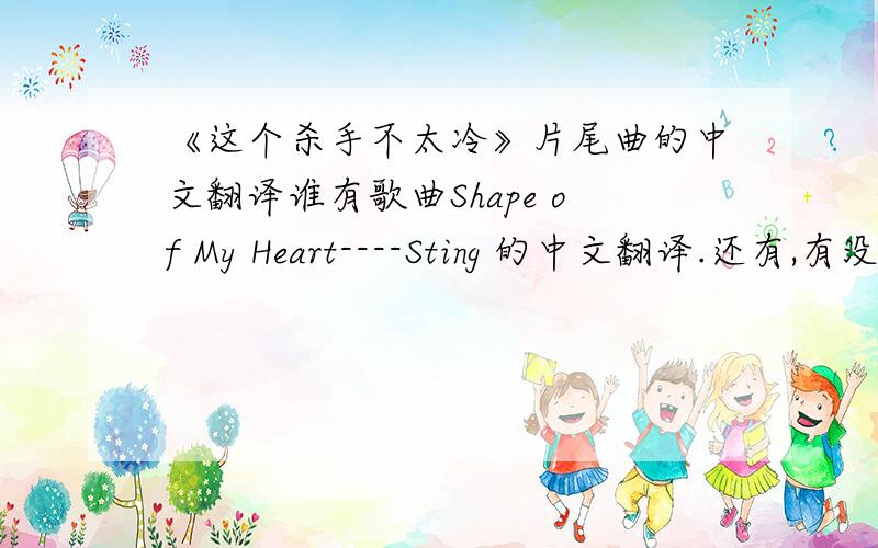 《这个杀手不太冷》片尾曲的中文翻译谁有歌曲Shape of My Heart----Sting 的中文翻译.还有,有没有地方下载歌词呀,我想放在mp4里面.
