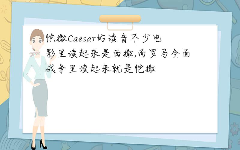 恺撒Caesar的读音不少电影里读起来是西撒,而罗马全面战争里读起来就是恺撒