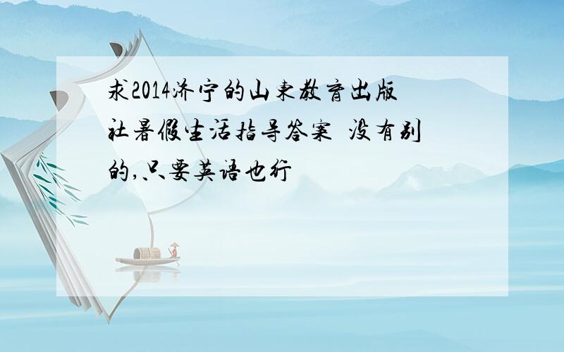 求2014济宁的山东教育出版社暑假生活指导答案  没有别的,只要英语也行