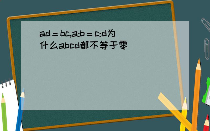 ad＝bc,a:b＝c:d为什么abcd都不等于零