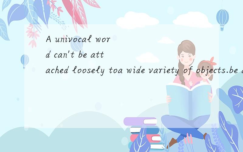 A univocal word can't be attached loosely toa wide variety of objects.be attached 译为什么?wide variety 何意