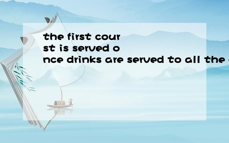 the first courst is served once drinks are served to all the guests or according to their request.