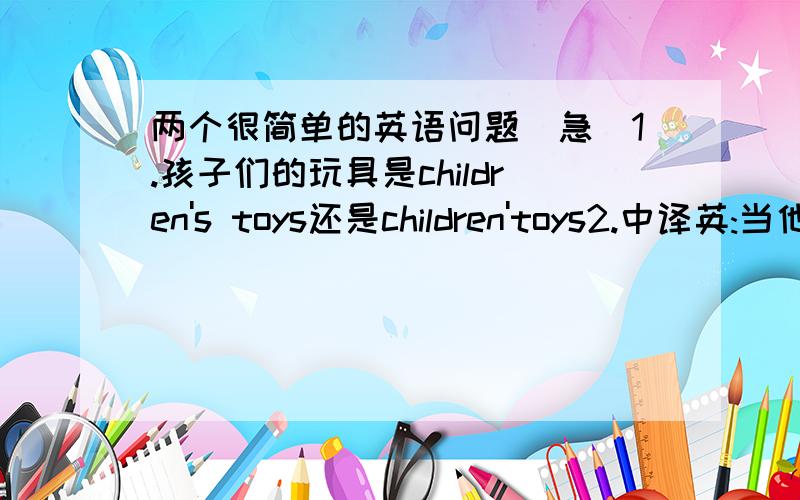 两个很简单的英语问题(急)1.孩子们的玩具是children's toys还是children'toys2.中译英:当他来时请叫醒我.(wake,come)