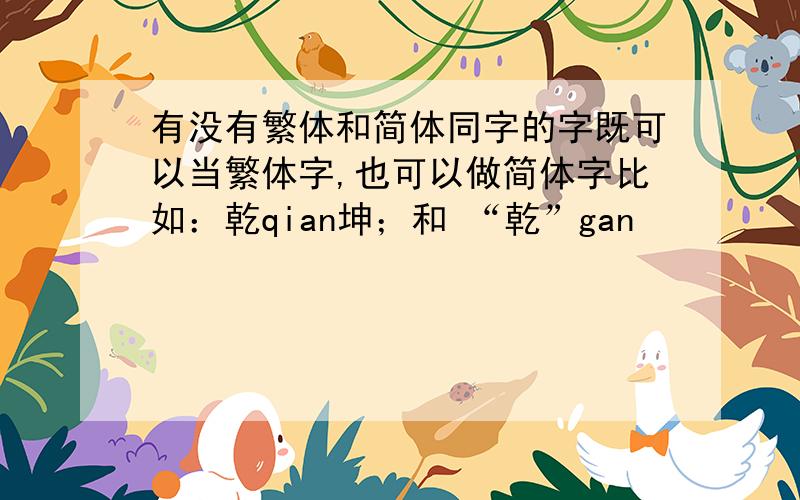 有没有繁体和简体同字的字既可以当繁体字,也可以做简体字比如：乾qian坤；和 “乾”gan