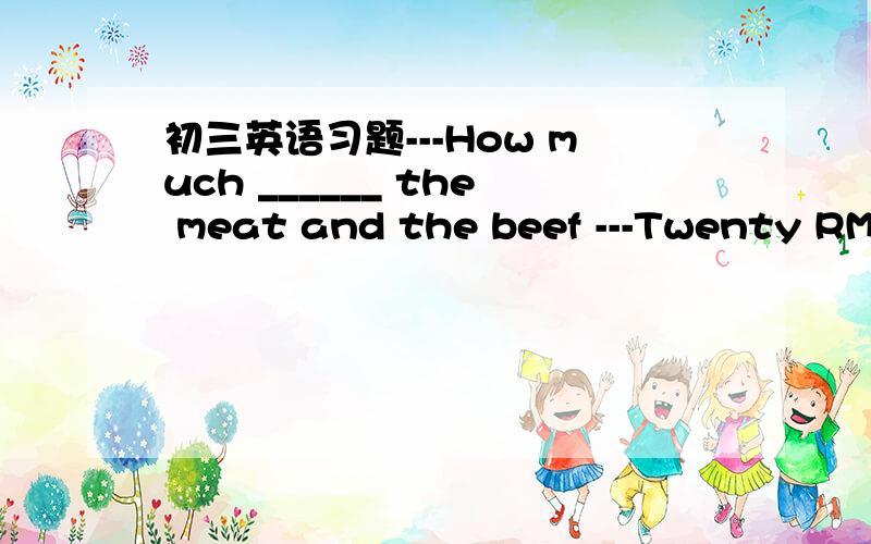 初三英语习题---How much ______ the meat and the beef ---Twenty RMB.A.are B.is（写出原因）