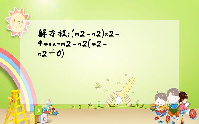 解方程:(m2-n2)x2-4mnx=m2-n2(m2-n2≠0)