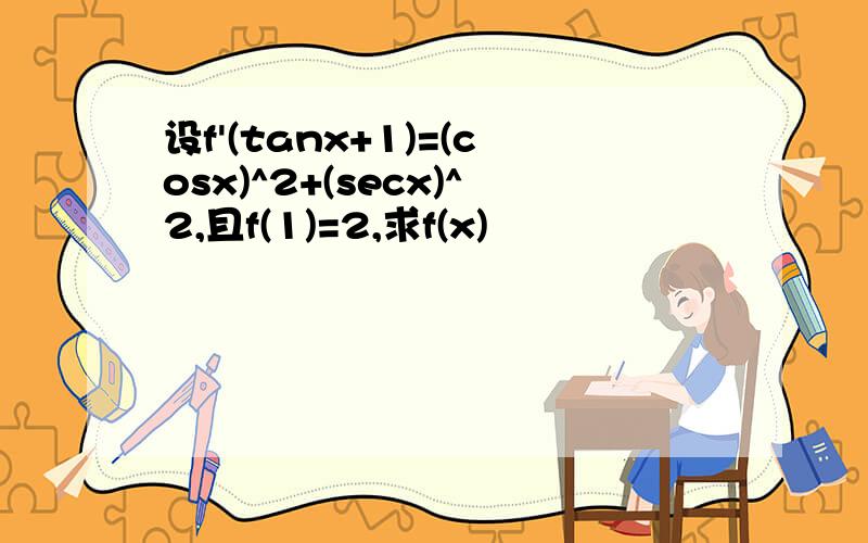 设f'(tanx+1)=(cosx)^2+(secx)^2,且f(1)=2,求f(x)