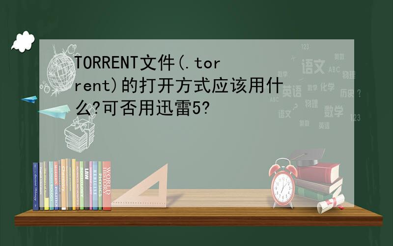 TORRENT文件(.torrent)的打开方式应该用什么?可否用迅雷5?