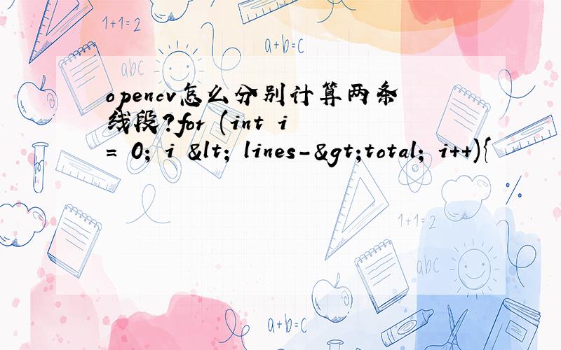 opencv怎么分别计算两条线段?for (int i = 0; i < lines->total; i++){      \x05\x05CvPoint* line = (CvPoint*)cvGetSeqElem (lines,i);     \x05\x05double slope = ((double)(line[0].y - line[1].y))/((double)(line[0].x - line[1].x));    \x05\
