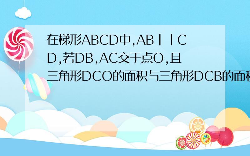 在梯形ABCD中,AB｜｜CD,若DB,AC交于点O,且三角形DCO的面积与三角形DCB的面积比伪1；3,则三角形CDO与三角形ABO的面积比为?