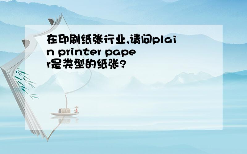 在印刷纸张行业,请问plain printer paper是类型的纸张?
