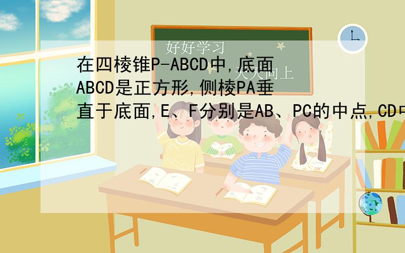 在四棱锥P-ABCD中,底面ABCD是正方形,侧棱PA垂直于底面,E、F分别是AB、PC的中点,CD中点是G当角EGF为多大时,直线EF垂直于平面PCD?