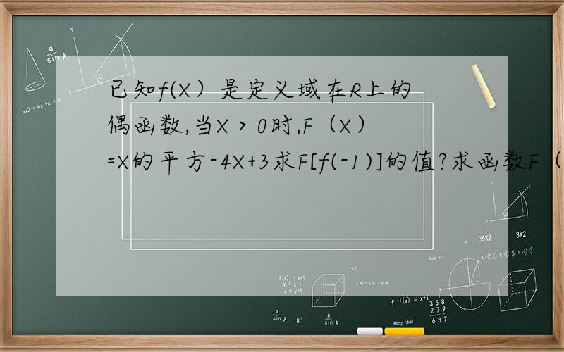 已知f(X）是定义域在R上的偶函数,当X＞0时,F（X）=X的平方-4X+3求F[f(-1)]的值?求函数F（X)的解析式
