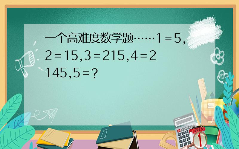 一个高难度数学题……1＝5,2＝15,3＝215,4＝2145,5＝?