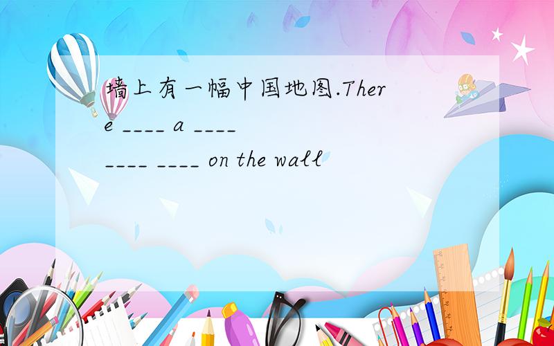 墙上有一幅中国地图.There ____ a ____ ____ ____ on the wall