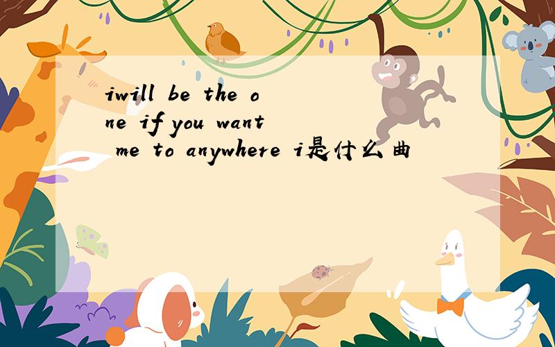 iwill be the one if you want me to anywhere i是什么曲
