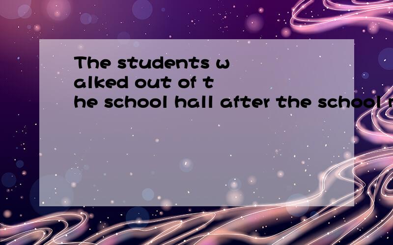 The students walked out of the school hall after the school meeting was_____