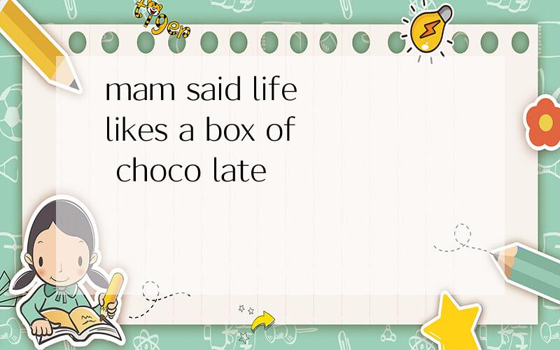 mam said life likes a box of choco late