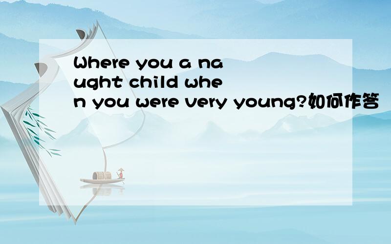 Where you a naught child when you were very young?如何作答