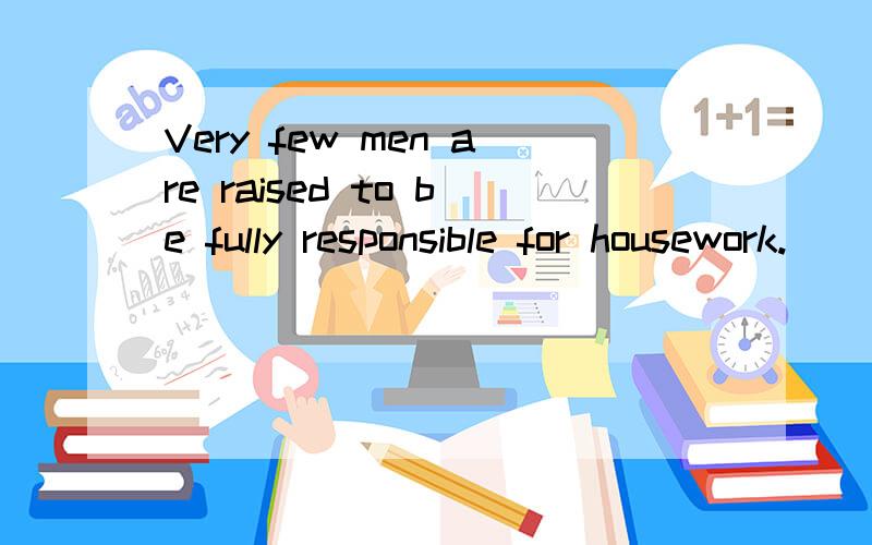 Very few men are raised to be fully responsible for housework.