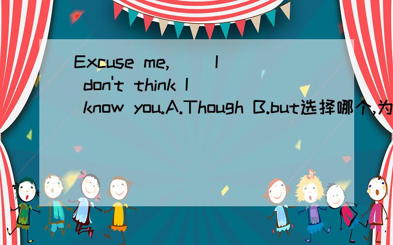 Excuse me,__ I don't think I know you.A.Though B.but选择哪个,为什么?