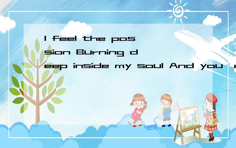 I feel the passion Burning deep inside my soul And you're the solution． 这句话什么意思?那位高手知
