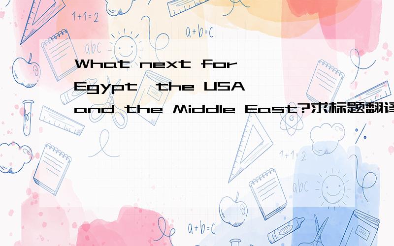 What next for Egypt,the USA and the Middle East?求标题翻译~