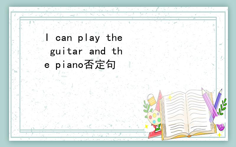 I can play the guitar and the piano否定句