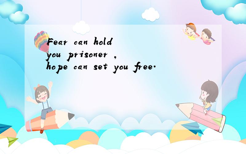 Fear can hold you prisoner ,hope can set you free.