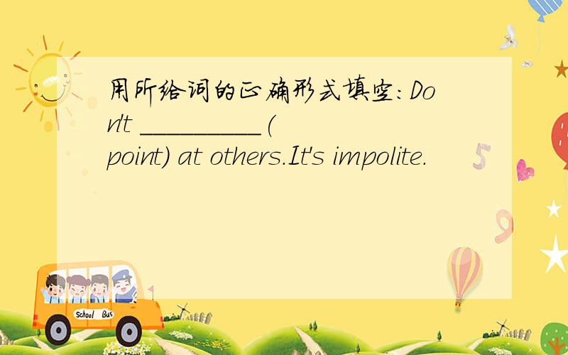 用所给词的正确形式填空：Don't _________(point) at others.It's impolite.