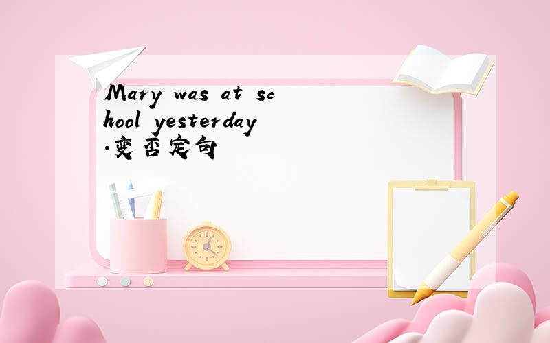 Mary was at school yesterday.变否定句