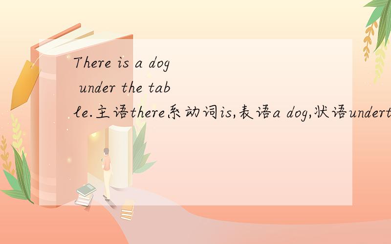 There is a dog under the table.主语there系动词is,表语a dog,状语underthetable.主语表语是颠倒的吗?