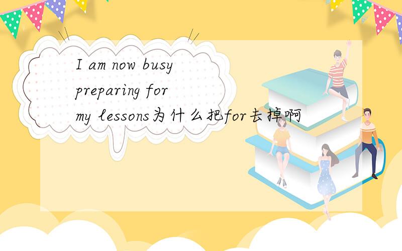I am now busy preparing for my lessons为什么把for去掉啊