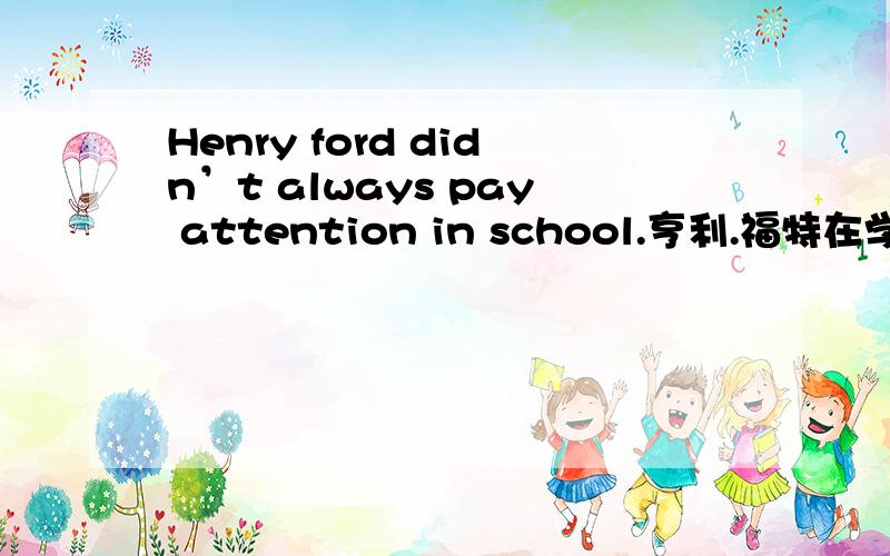 Henry ford didn’t always pay attention in school.亨利.福特在学校里常常心不在焉.此处为何用in不用to?