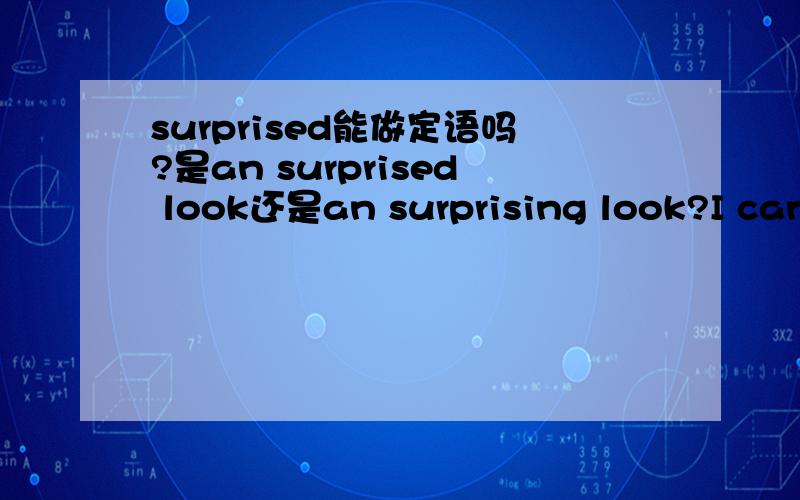surprised能做定语吗?是an surprised look还是an surprising look?I can imagine the 41 look on my father’s face when he read the letter,which was really a shock（震惊）to himA.surprised B.surprising注意是look而不是book,别看错哦.