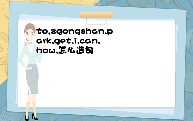 to,zgongshan,park,get,i,can,how,怎么造句