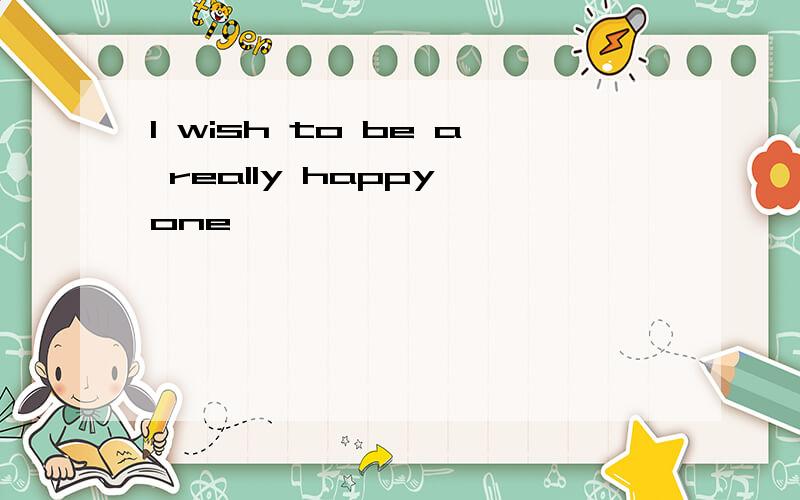 I wish to be a really happy one